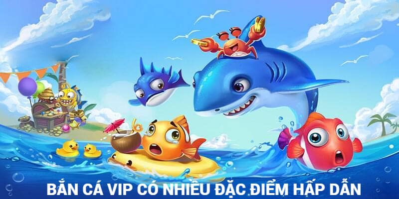 Bắn cá VIP sở hữu nhiều thế mạnh vượt trội